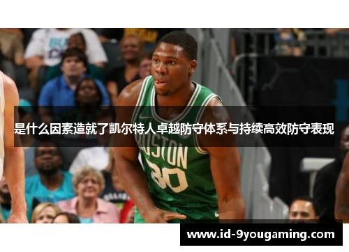 是什么因素造就了凯尔特人卓越防守体系与持续高效防守表现