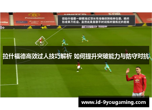 拉什福德高效过人技巧解析 如何提升突破能力与防守对抗
