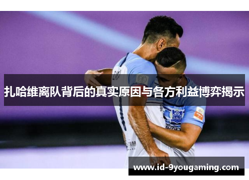 扎哈维离队背后的真实原因与各方利益博弈揭示