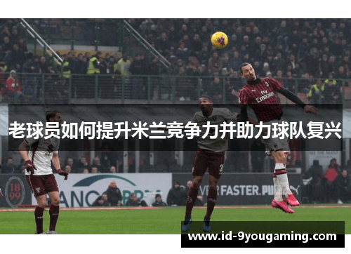 老球员如何提升米兰竞争力并助力球队复兴