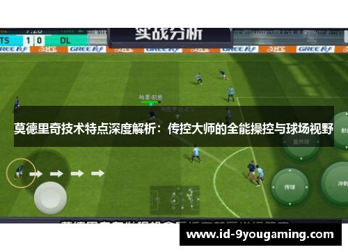 莫德里奇技术特点深度解析：传控大师的全能操控与球场视野