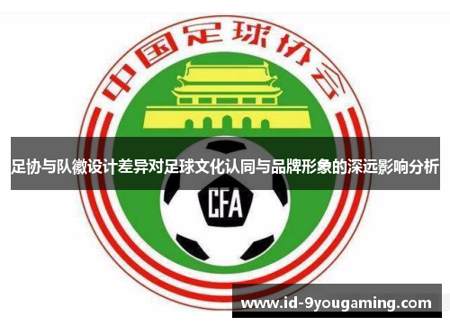 足协与队徽设计差异对足球文化认同与品牌形象的深远影响分析