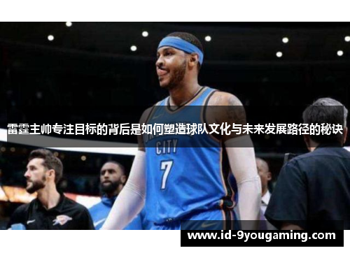 雷霆主帅专注目标的背后是如何塑造球队文化与未来发展路径的秘诀
