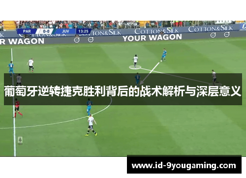 葡萄牙逆转捷克胜利背后的战术解析与深层意义