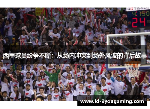西甲球员纷争不断：从场内冲突到场外风波的背后故事