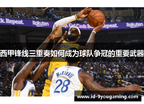 西甲锋线三重奏如何成为球队争冠的重要武器 西甲锋线三重奏如何成为球队争冠的重要武器