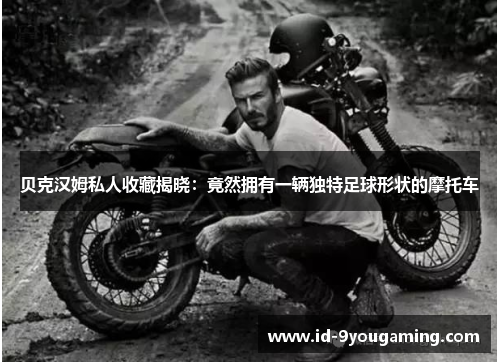 贝克汉姆私人收藏揭晓:竟然拥有一辆独特足球形状的摩托车 贝克汉姆私人收藏揭晓:竟然拥有一辆独特足球形状的摩托车