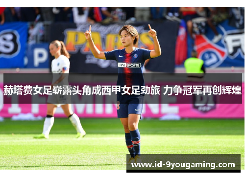 赫塔费女足崭露头角成西甲女足劲旅 力争冠军再创辉煌 赫塔费女足崭露头角成西甲女足劲旅 力争冠军再创辉煌