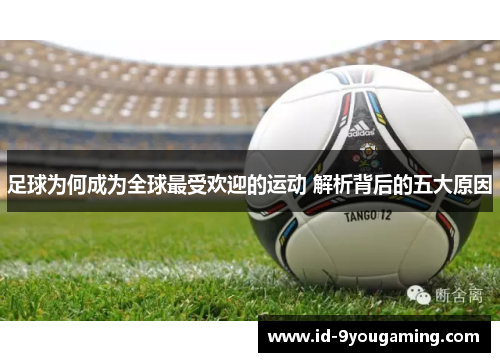 足球为何成为全球最受欢迎的运动 解析背后的五大原因 足球为何成为全球最受欢迎的运动 解析背后的五大原因