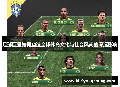 足球巨星如何塑造全球体育文化与社会风尚的深远影响 足球巨星如何塑造全球体育文化与社会风尚的深远影响