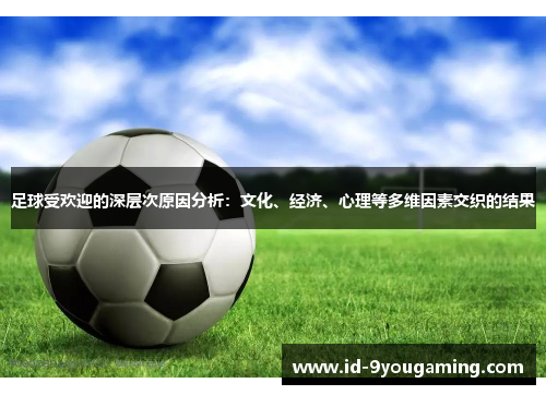 足球受欢迎的深层次原因分析:文化、经济、心理等多维因素交织的结果 足球受欢迎的深层次原因分析:文化、经济、心理等多维因素交织的结果