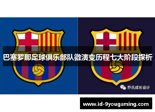 巴塞罗那足球俱乐部队徽演变历程七大阶段探析 巴塞罗那足球俱乐部队徽演变历程七大阶段探析