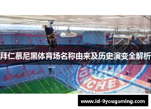 拜仁慕尼黑体育场名称由来及历史演变全解析 拜仁慕尼黑体育场名称由来及历史演变全解析