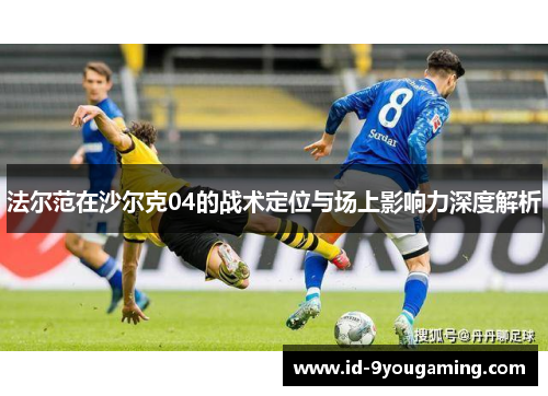 法尔范在沙尔克04的战术定位与场上影响力深度解析 法尔范在沙尔克04的战术定位与场上影响力深度解析