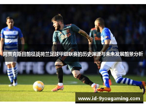 阿贾克斯目前征战荷兰足球甲级联赛的历史渊源与未来发展前景分析