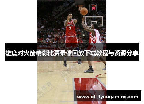 雄鹿对火箭精彩比赛录像回放下载教程与资源分享