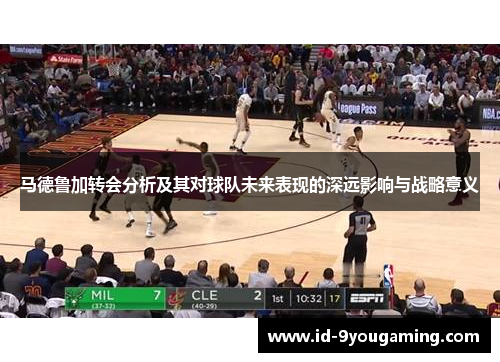 马德鲁加转会分析及其对球队未来表现的深远影响与战略意义