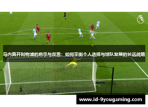 马内离开利物浦的启示与反思：如何平衡个人选择与球队发展的长远战略