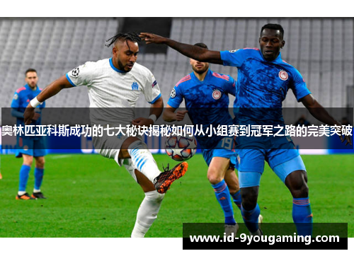 奥林匹亚科斯成功的七大秘诀揭秘如何从小组赛到冠军之路的完美突破