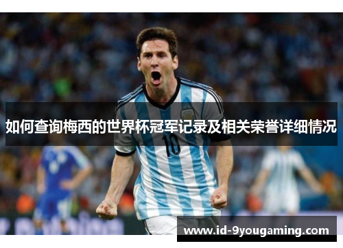 如何查询梅西的世界杯冠军记录及相关荣誉详细情况 如何查询梅西的世界杯冠军记录及相关荣誉详细情况