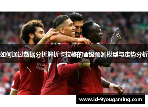 如何通过数据分析解析卡拉格的晋级预测模型与走势分析