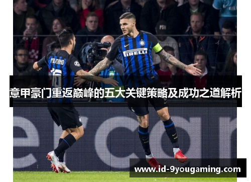 意甲豪门重返巅峰的五大关键策略及成功之道解析