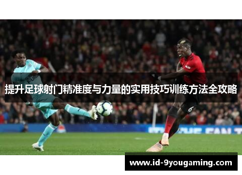 提升足球射门精准度与力量的实用技巧训练方法全攻略