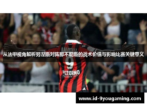 从法甲视角解析努涅斯对阵那不勒斯的战术价值与影响比赛关键意义 从法甲视角解析努涅斯对阵那不勒斯的战术价值与影响比赛关键意义