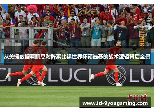 从关键数据看凯恩对阵莱比锡世界杯预选赛的战术逻辑背后全景