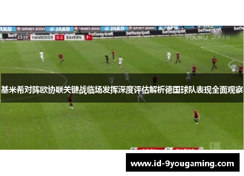 基米希对阵欧协联关键战临场发挥深度评估解析德国球队表现全面观察 基米希对阵欧协联关键战临场发挥深度评估解析德国球队表现全面观察