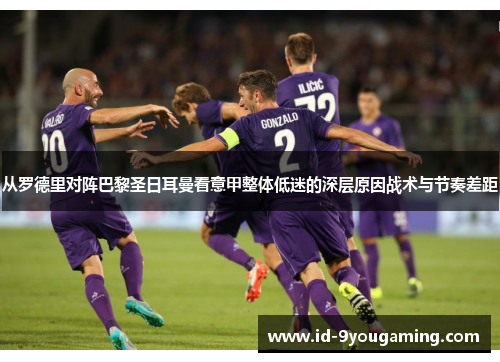 从罗德里对阵巴黎圣日耳曼看意甲整体低迷的深层原因战术与节奏差距