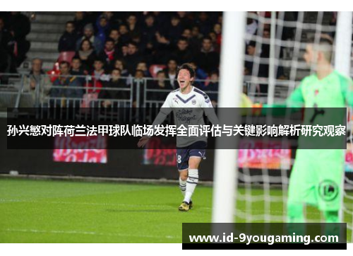 孙兴慜对阵荷兰法甲球队临场发挥全面评估与关键影响解析研究观察