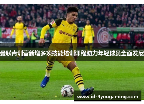 曼联青训营新增多项技能培训课程助力年轻球员全面发展