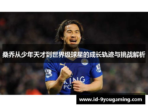 桑乔从少年天才到世界级球星的成长轨迹与挑战解析