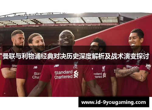 曼联与利物浦经典对决历史深度解析及战术演变探讨