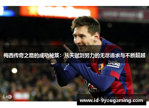 梅西传奇之路的成功秘笈:从天赋到努力的无尽追求与不断超越 梅西传奇之路的成功秘笈:从天赋到努力的无尽追求与不断超越