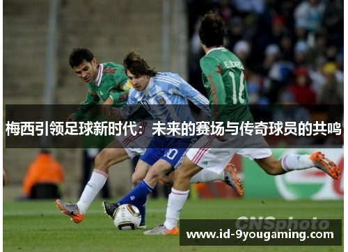梅西引领足球新时代：未来的赛场与传奇球员的共鸣