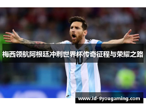 梅西领航阿根廷冲刺世界杯传奇征程与荣耀之路