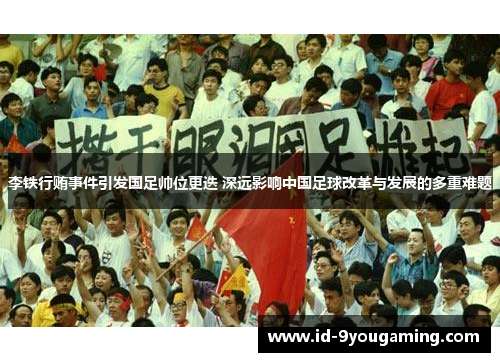 李铁行贿事件引发国足帅位更迭 深远影响中国足球改革与发展的多重难题 李铁行贿事件引发国足帅位更迭 深远影响中国足球改革与发展的多重难题