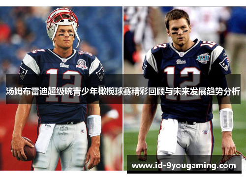 汤姆布雷迪超级碗青少年橄榄球赛精彩回顾与未来发展趋势分析