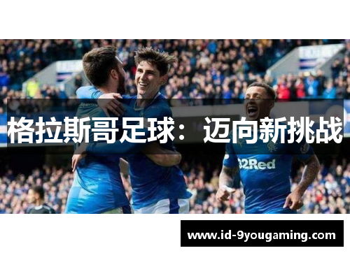 格拉斯哥足球:迈向新挑战 格拉斯哥足球:迈向新挑战