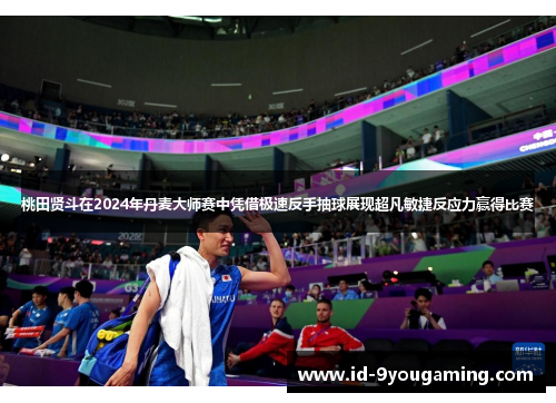 桃田贤斗在2024年丹麦大师赛中凭借极速反手抽球展现超凡敏捷反应力赢得比赛