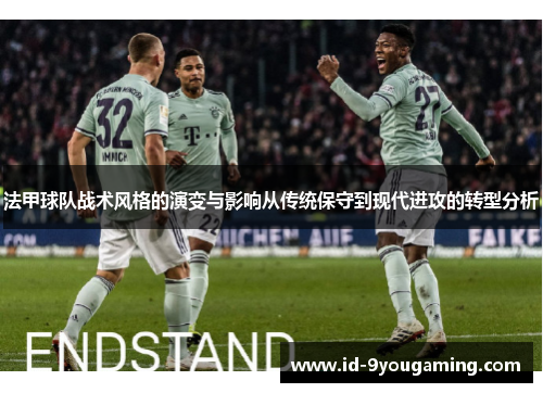 法甲球队战术风格的演变与影响从传统保守到现代进攻的转型分析