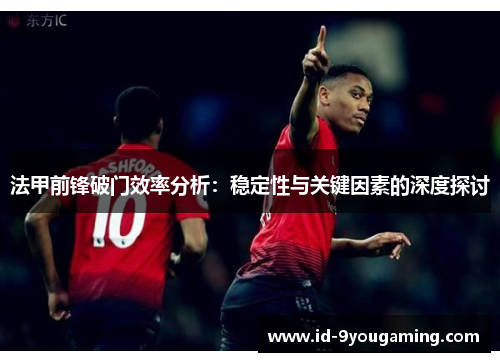 法甲前锋破门效率分析：稳定性与关键因素的深度探讨