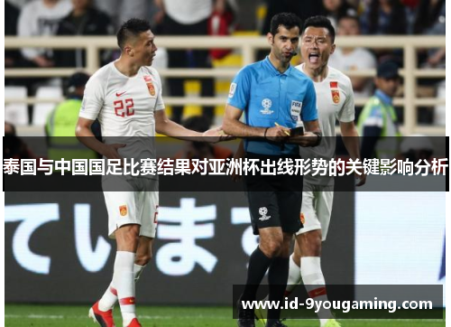 泰国与中国国足比赛结果对亚洲杯出线形势的关键影响分析 泰国与中国国足比赛结果对亚洲杯出线形势的关键影响分析