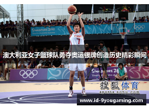 澳大利亚女子篮球队勇夺奥运银牌创造历史精彩瞬间