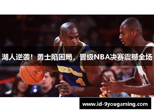 湖人逆袭！勇士陷困局，晋级NBA决赛震撼全场