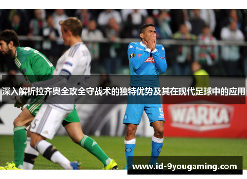 深入解析拉齐奥全攻全守战术的独特优势及其在现代足球中的应用