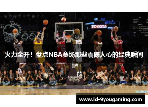 火力全开！盘点NBA赛场那些震撼人心的经典瞬间