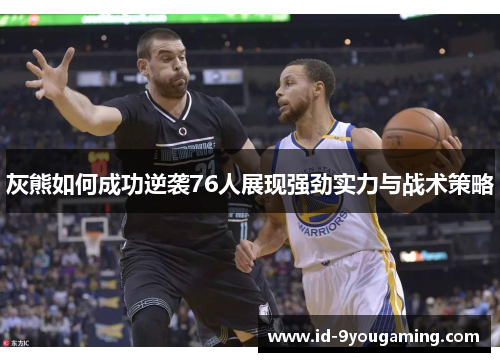灰熊如何成功逆袭76人展现强劲实力与战术策略